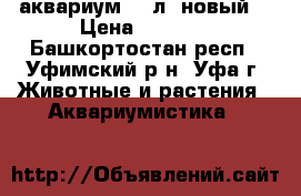 аквариум 75 л. новый  › Цена ­ 2 900 - Башкортостан респ., Уфимский р-н, Уфа г. Животные и растения » Аквариумистика   
